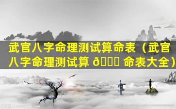 武官八字命理测试算命表（武官八字命理测试算 🐈 命表大全）